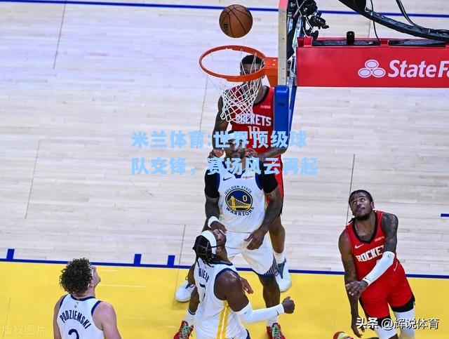 米兰体育:世界顶级球队交锋，赛场风云再起