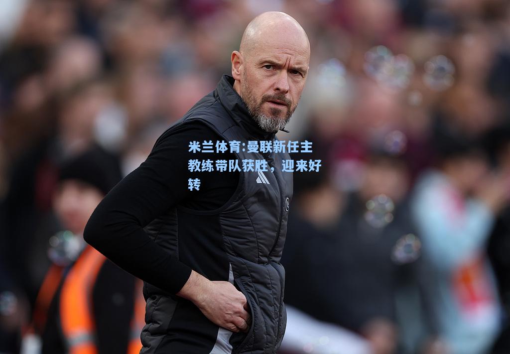 米兰体育:曼联新任主教练带队获胜，迎来好转