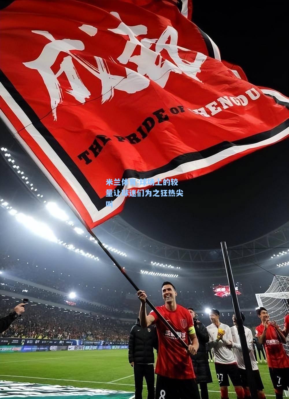 米兰体育:球场上的较量让球迷们为之狂热尖叫