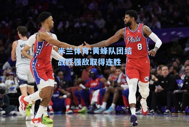 米兰体育:黄蜂队团结战胜强敌取得连胜