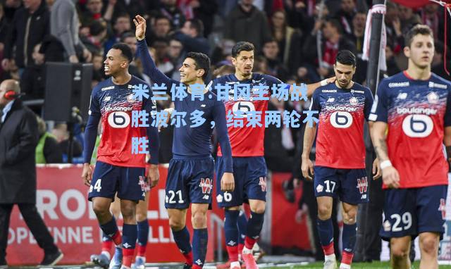 米兰体育:甘冈主场战胜波尔多，结束两轮不胜